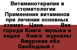 Витаминотерапия в стоматологии  Применение витаминов при лечении основных стомат › Цена ­ 257 - Все города Книги, музыка и видео » Книги, журналы   . Амурская обл.,Свободный г.